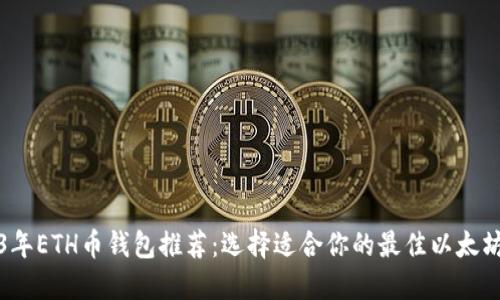 2023年ETH币钱包推荐：选择适合你的最佳以太坊钱包