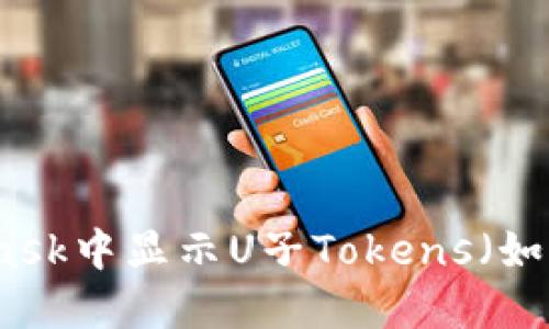如何在MetaMask中显示U子Tokens（如USDT、USDC等）