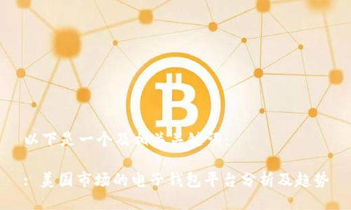 以下是一个及相关关键词：

: 美国市场的电子钱包平台分析及趋势