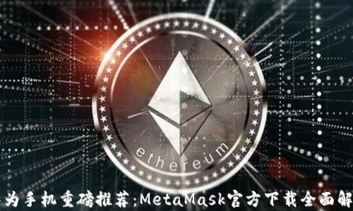 
华为手机重磅推荐：MetaMask官方下载全面解析