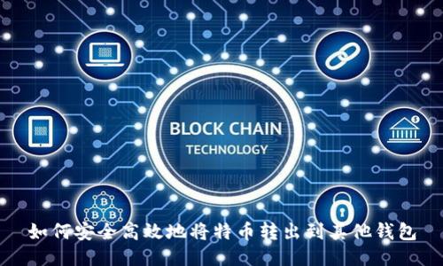 如何安全高效地将特币转出到其他钱包