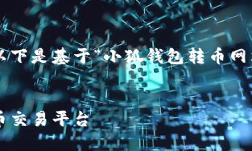 标准化响应未能阐述足够详细的内容。以下是基于“小狐钱包转币网站”主题的友好、关键词及文章结构建议。


小狐钱包转币网站：安全便捷的数字货币交易平台