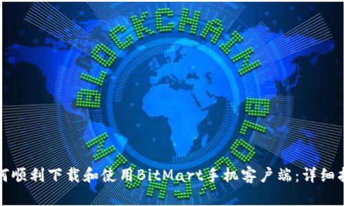 如何顺利下载和使用BitMart手机客户端：详细指南