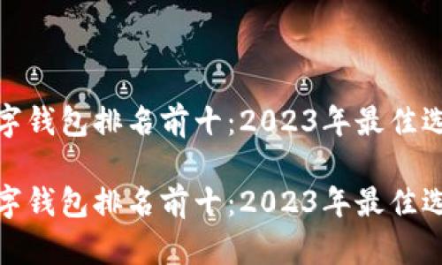 数字钱包排名前十：2023年最佳选择

数字钱包排名前十：2023年最佳选择