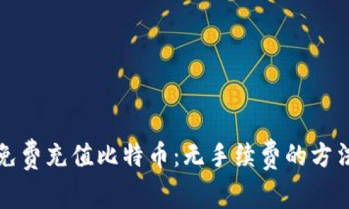 如何免费充值比特币：无手续费的方法指南